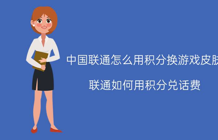 中国联通怎么用积分换游戏皮肤 联通如何用积分兑话费？